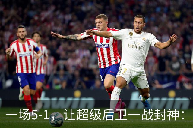 一场5-1，让超级后卫一战封神：独造5球，3进球2助攻太疯狂